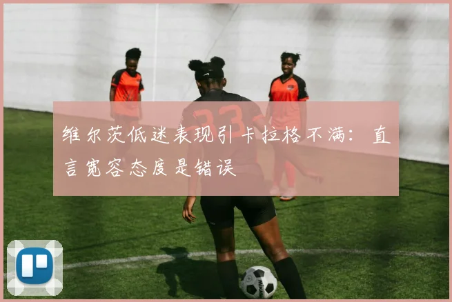 维尔茨低迷表现引卡拉格不满：直言宽容态度是错误