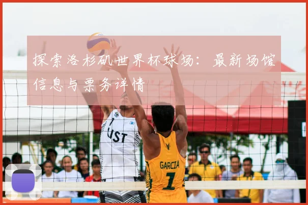 探索洛杉矶世界杯球场：最新场馆信息与票务详情