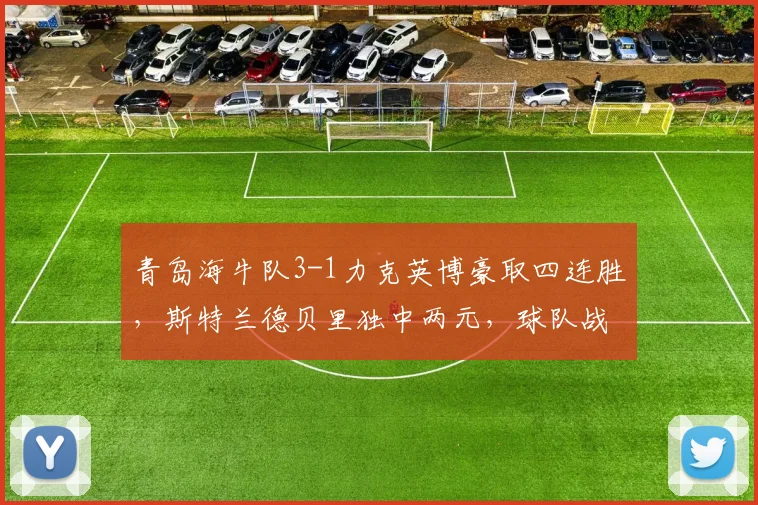 青岛海牛队3-1力克英博豪取四连胜，斯特兰德贝里独中两元，球队战术解析与球员表现点评